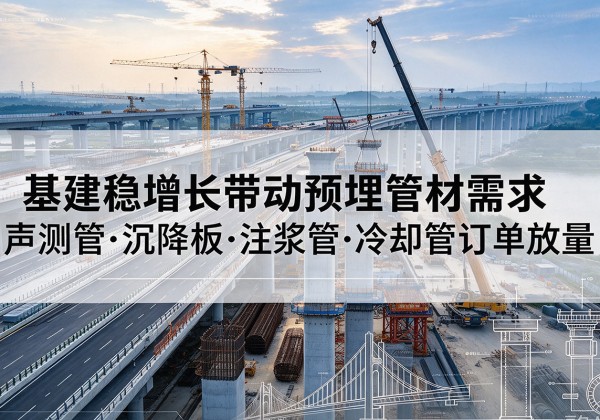 鄂托克前旗基建稳增长带动预埋监测管材需求，声测管、沉降板、注浆管订单持续放量