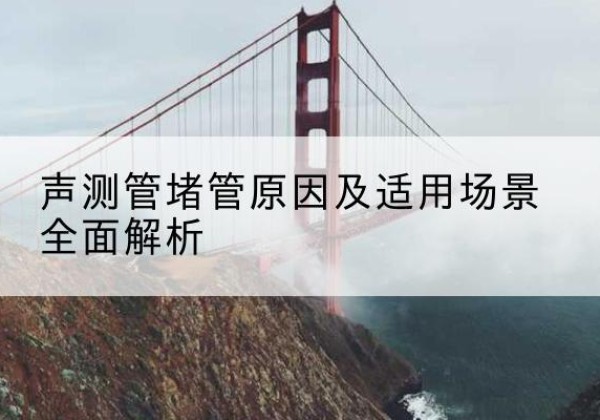 鄂托克前旗声测管堵管的主要原因有哪些？-声测管堵管原因及适用场景全面解析